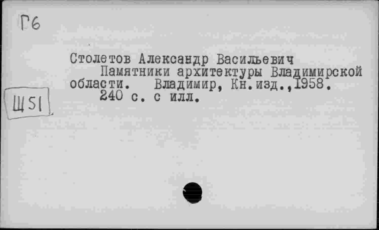 ﻿Столетов Александр Васильевич
Памятники архитекторы Владимирской области. Владимир, Кн.изд.,1958.
240 с. с илл.